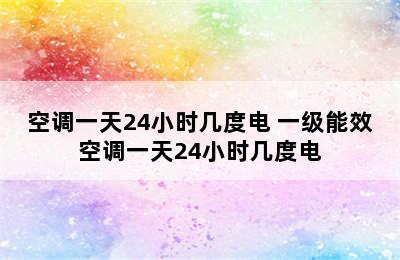 空调一天24小时几度电 一级能效空调一天24小时几度电